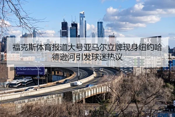 福克斯体育报道大号亚马尔立牌现身纽约哈德逊河引发球迷热议